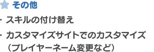 その他・ スキルの付け替え・ カスタマイズサイトでのカスタマイズ （プレイヤーネーム変更など）