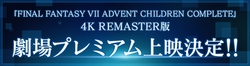 FINAL FANTASY VII ADVENT CHILDREN COMPLETE 4K REMASTER版 劇場プレミアム上映決定！