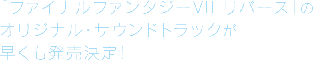 「ファイナルファンタジーVII リバース」のオリジナル・サウンドトラックが早くも発売決定！