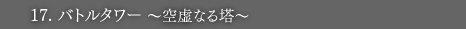 17.バトルタワー 〜空虚なる塔〜