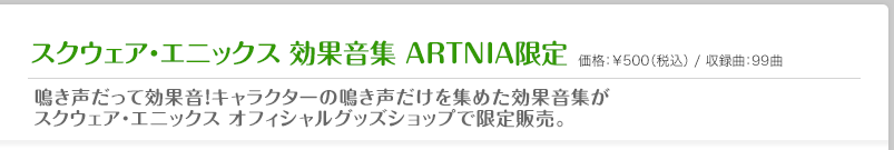 スクウェア・エニックス 効果音集 ARTNIA限定｜鳴き声だって効果音！キャラクターの鳴き声だけを集めた効果音集がスクウェア・エニックス オフィシャルグッズショップで限定販売。