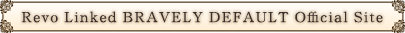 Revo Linked BRAVELY DEFAULT Official Site