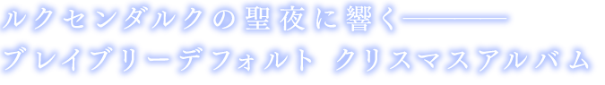 ルクセンダルクの聖夜に響く　ブレイブリーデフォルト クリスマスアルバム