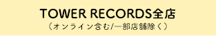 TOWER RECORDS全店（オンライン含む/一部店舗除く）