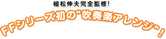 植松伸夫完全監修! FFシリーズ初の“吹奏楽アレンジ”！