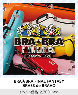 BRA★BRA FINAL FANTASY BRASS de BRAVO イベント価格：2,700円（税込）