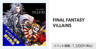 FINAL FANTASYVILLAINS イベント価格：1,500円（税込）