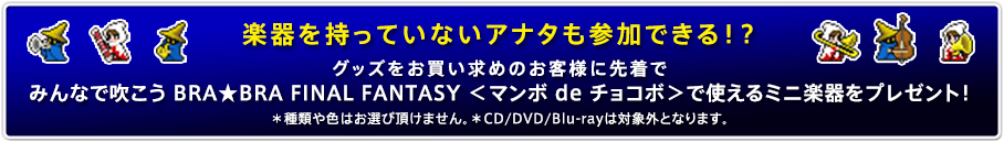 グッズをお買い求めのお客様に先着でみんなで吹こう BRA★BRA FINAL FANTASY ＜マンボ de チョコボ＞で使えるミニ楽器をプレゼント！