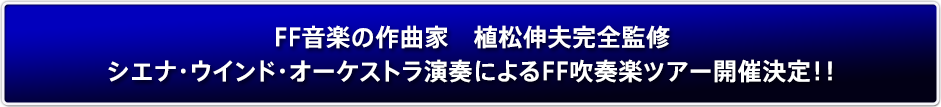 FF音楽の作曲家 植松伸夫完全監修 シエナ・ウインド・オーケストラ演奏によるFF吹奏楽ツアー開催決定！！