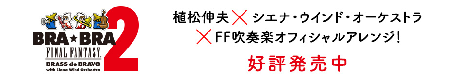 植松伸夫×シエナ・ウインド・オーケストラ×FF吹奏楽オフィシャルアレンジ！ BRA★BRA FINAL FANTASY BRASS de BRAVO 2