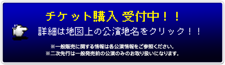 チケット購入 受付中！！詳細は地図上の公演地名をクリック！！