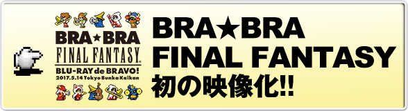 BRA★BRA FINAL FANTASY 初の映像化!!