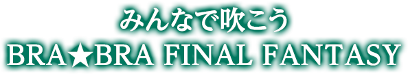 みんなで吹こう BRA★BRA FINAL FANTASY