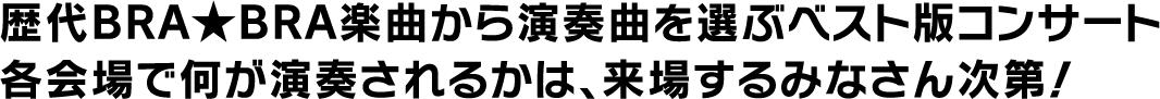 歴代BRA★BRA楽曲から演奏曲を選ぶベスト版コンサート各会場で何が演奏されるかは、来場するみなさん次第！