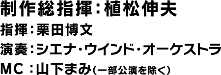 制作総指揮：植松伸夫 / 指揮：栗田博文 / 演奏：シエナ・ウインド・オーケストラ / MC：山下まみ（一部公演を除く）