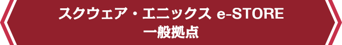 スクウェア・エニックス e-STORE/一般拠点