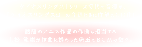 「ケイオスリングス」シリーズ初代の音源が、「ケイオスリングスΩ」の音源と共に待望のCD化！話題のアニメ作品の作曲も担当する上松 範康が作曲に携わった珠玉のBGMの数々。