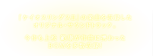 「ケイオスリングスII」の楽曲を収録したオリジナル・サウンドトラック。今作も上松 範康が作曲に携わったBGMを多数収録！