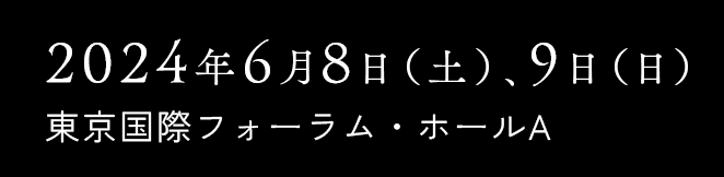 2024年6月8日（土）、9日（日） 東京国際フォーラム・ホールA