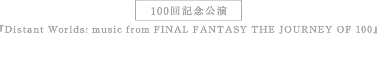 100回記念公演『Distant Worlds: music from FINAL FANTASY THE JOURNEY OF 100』上映開催予定映画館