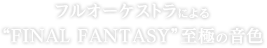 フルオーケストラによる“FINAL FANTASY”至極の音色