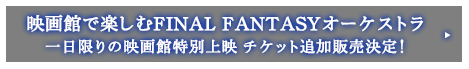 映画館で楽しむFINAL FANTASYオーケストラ 一日限りの映画館特別上映　チケット追加販売決定！