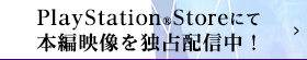 PlayStation®Storeにて本編映像を独占配信中！