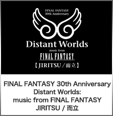 FINAL FANTASY 30th Anniversary Distant Worlds: music from FINAL FANTASY JIRITSU / 而立