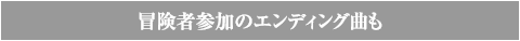 冒険者参加のエンディング曲も