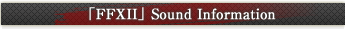 「FFXII」Sound Information