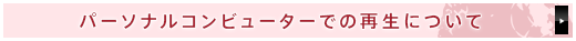 パーソナルコンビューターでの再生について