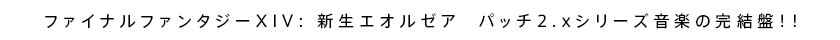 ファイナルファンタジーXIV: 新生エオルゼア  パッチ2.xシリーズ音楽の完結盤！！