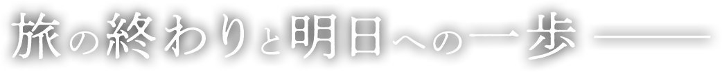 旅の終わりと明日への一歩