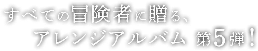 すべての冒険者に贈る、アレンジアルバム 第5弾！