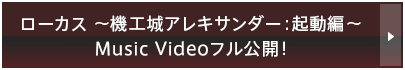 ローカス ～機工城アレキサンダー：起動編～Music Videoフル公開！