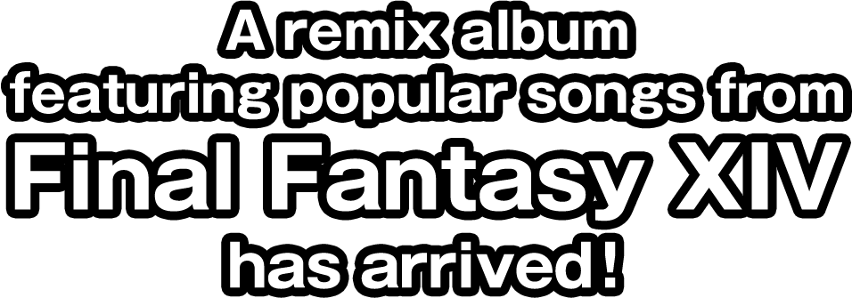 A remix album featuring popular songs from Final Fantasy XIV has arrived!