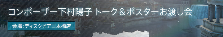 『FINAL FANTASY XV Original Soundtrack』発売記念 下村陽子 視聴会＆ポスターお渡し会実施決定！
