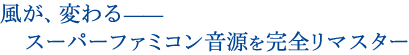 風が、変わる— スーパーファミコン音源を完全リマスターー