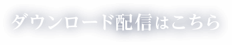 ダウンロード配信はこちら