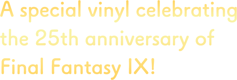 A special vinyl celebrating the 25th anniversary of Final Fantasy IX!