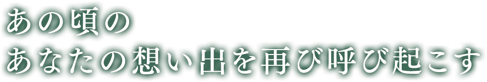 あの頃のあなたの想い出を再び呼び起こす