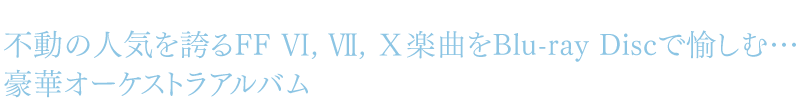 不動の人気を誇るFF Ⅵ, Ⅶ, Ⅹ楽曲をBlu-ray Discで愉しむ…豪華オーケストラアルバム Final Symphony - music from FINAL FANTASY Ⅵ, Ⅶ and Ⅹ