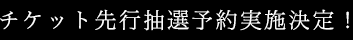 チケット先行抽選予約実施決定！