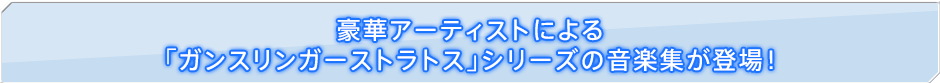 豪華アーティストによる「ガンスリンガーストラトス」シリーズの音楽集が登場！