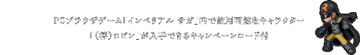 PCブラウザゲーム「インペリアル サガ」内で使用可能なキャラクター「（将）ロビン」が入手できるキャンペーンコード付