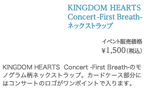 KINGDOM HEARTS  Concert -First Breath- ネックストラップ イベント販売価格 ¥1,500（税込）