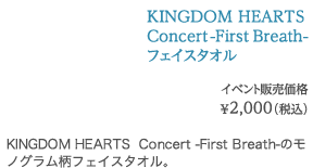 KINGDOM HEARTS  Concert -First Breath- フェイスタオル イベント販売価格 ¥2,000（税込）
