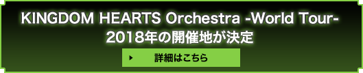 KINGDOM HEARTS Orchestra -World Tour- 2018年の開催地が決定 詳細はこちら