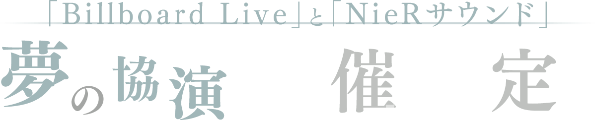 「Billboard Live」と「NieRサウンド」夢の協演開催決定！