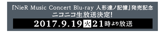 『NieR Music Concert Blu-ray 人形達ノ記憶』発売記念ニコニコ生放送決定！2017年9月19日（火）21時より放送